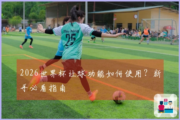 2026世界杯让球功能如何使用？新手必看指南