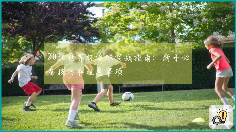 2026世界杯滚球实战指南：新手必备技巧和注意事项