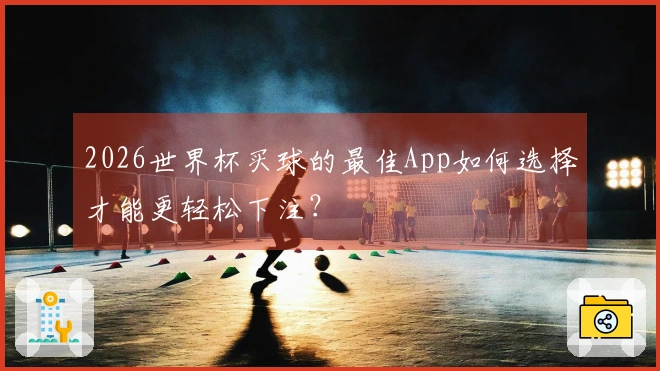 2026世界杯买球的最佳App如何选择才能更轻松下注？