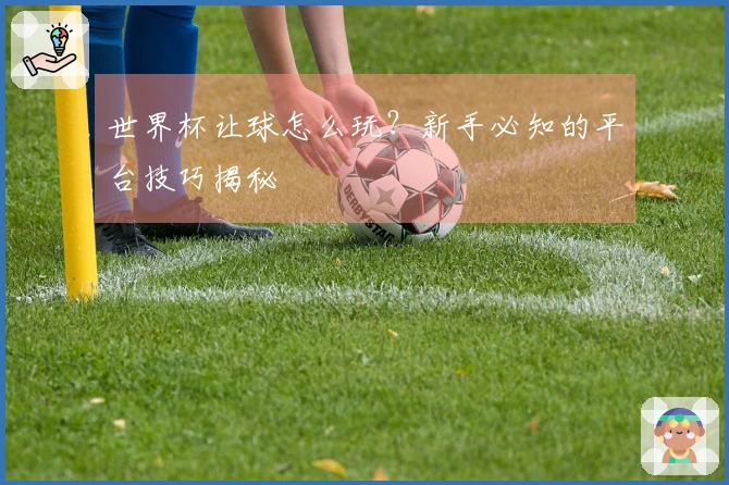 世界杯让球怎么玩?新手必知的平台技巧揭秘