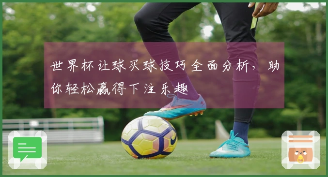 世界杯让球买球技巧全面分析，助你轻松赢得下注乐趣