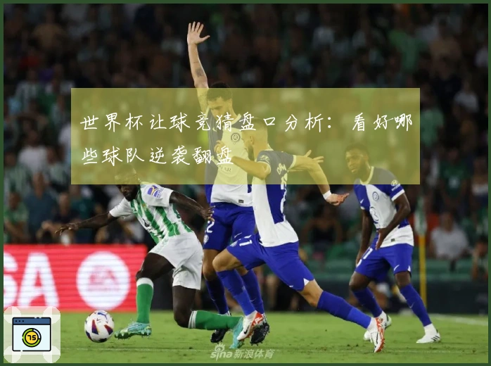 世界杯让球竞猜盘口分析：看好哪些球队逆袭翻盘