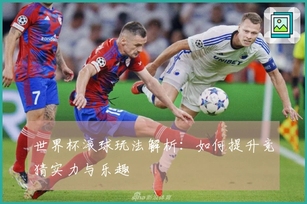 世界杯滚球玩法解析：如何提升竞猜实力与乐趣