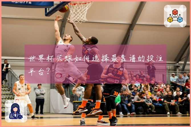 世界杯买球如何选择最靠谱的投注平台？