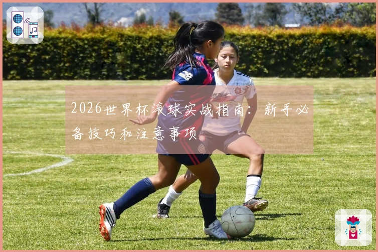 2026世界杯滚球实战指南:新手必备技巧和注意事项