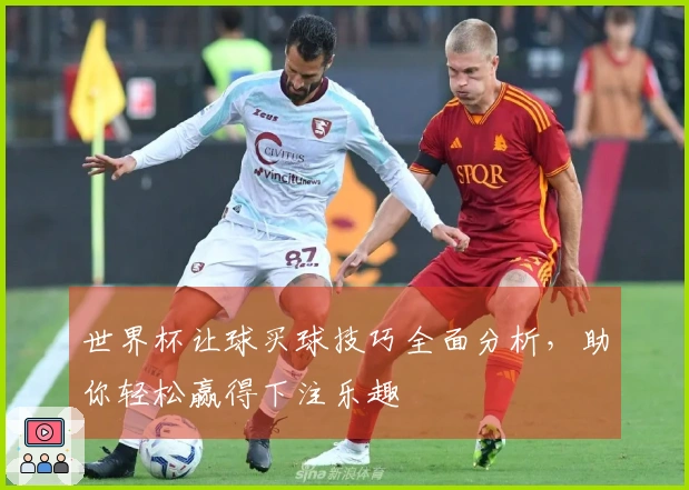 世界杯让球买球技巧全面分析,助你轻松赢得下注乐趣