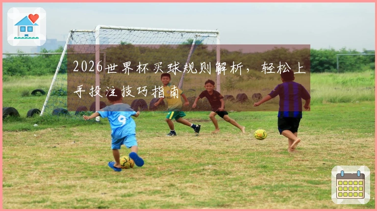 2026世界杯买球规则解析，轻松上手投注技巧指南