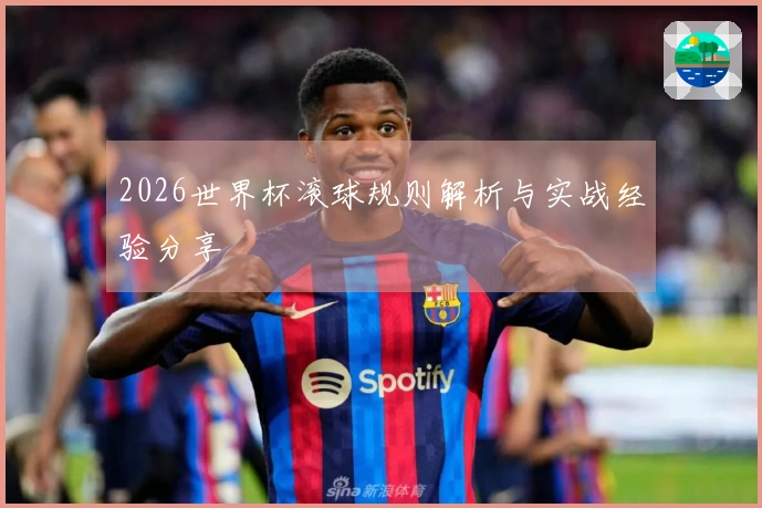 2026世界杯滚球规则解析与实战经验分享