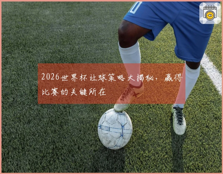 2026世界杯让球策略大揭秘，赢得比赛的关键所在